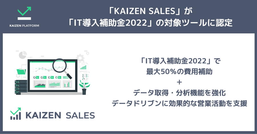 KAIZEN SALESがIT導入補助金2022の対象ツールに認定。IT導入補助金2022で最大50％の費用補助＋データ取得・分析機能を強化。データドリブンに効果的な営業活動を支援