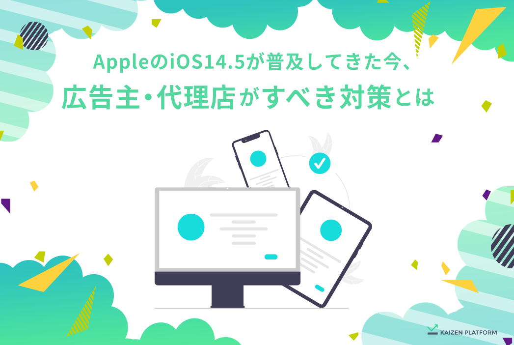 AppleのiOS14.5が普及してきた今、広告主・代理店がすべき対策とは！？